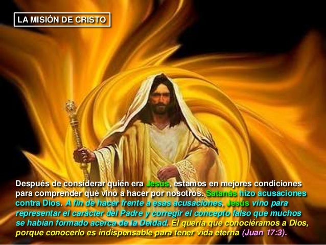 LA MISIÓN DE CRISTO
Después de considerar quién era Jesús, estamos en mejores condiciones
para comprender qué vino a hacer...