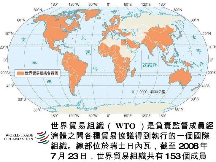 世界貿易組織 （ WTO ）是負責監督成員經濟體之間各種貿易協議得到執行的一個國際組織。總部位於瑞士日內瓦，截至 2008 年 7 月 23 日，世界貿易組織共有 153 個成員。 