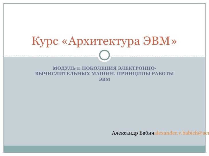 Курс Архитектура ЭВМ МОДУЛЬ 1: ПОКОЛЕНИЯ ЭЛЕКТРОННО- ВЫЧИСЛИТЕЛ Курс Архитектура ЭВМ МОДУЛЬ 1: ПОКОЛЕНИЯ ЭЛЕКТРОННО- ВЫЧИСЛИТЕЛ