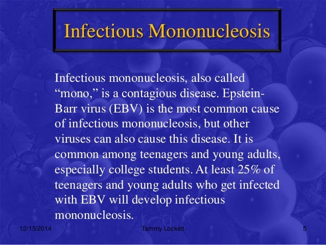 infectious mononucleosis mono Infectious mononucleosis - what is the transmission for infectious mononucleosis kissing epstein barr virus the cause of mononucleosis is spread by kissing once you are infected you shead virus in your saliva for 18 months, long after you've recovered. infectious mononucleosis mono Infectious mononucleosis - what is the transmission for infectious mononucleosis kissing epstein barr virus the cause of mononucleosis is spread by kissing once you are infected you shead virus in your saliva for 18 months, long after you've recovered.