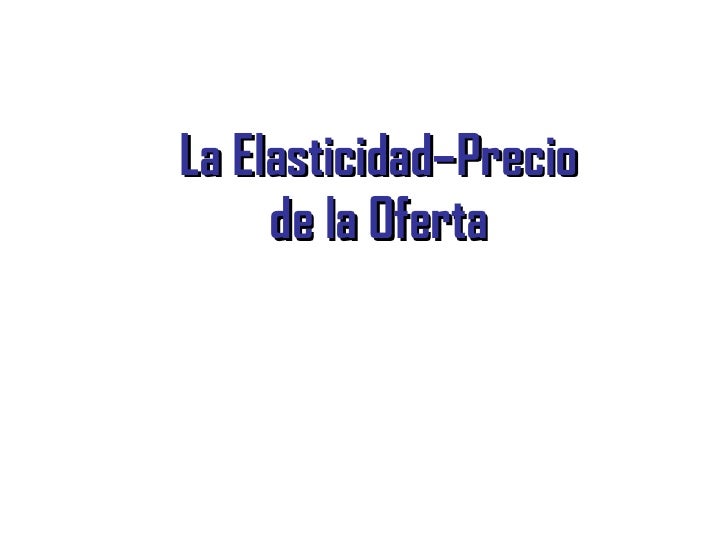ELASTICIDAD DE PRECIO DE LA OFERTA elasticidad de precio de la oferta:
