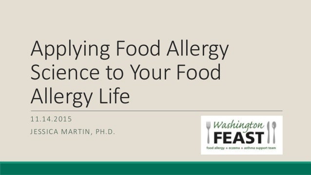 Applying Food Allergy
Science to Your Food
Allergy Life
11.14.2015
JESSICA MARTIN, PH.D.
 