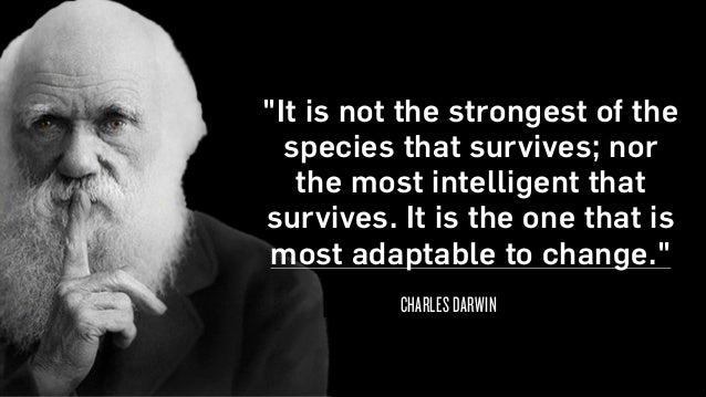 " It is not the strongest of the species that survives " It is not the strongest of the species that survives