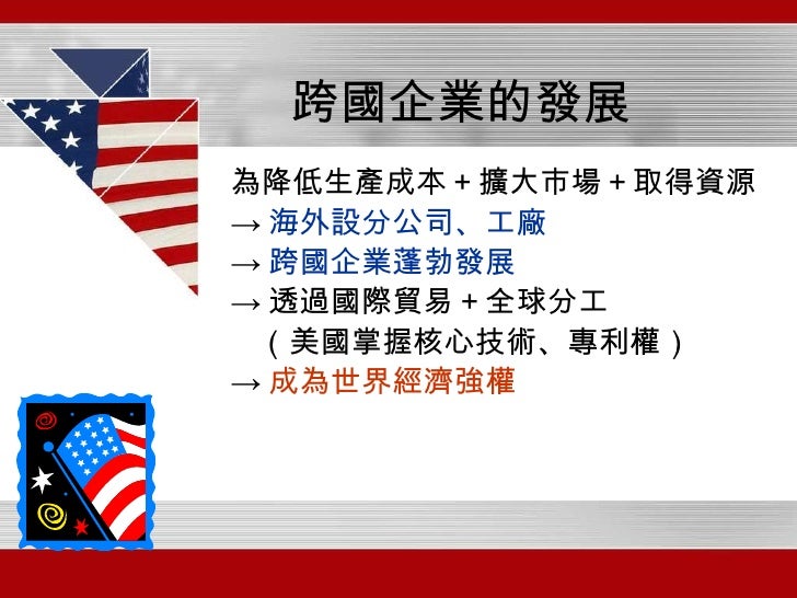 跨國企業的發展 <ul><li>為降低生產成本＋擴大市場＋取得資源 </li></ul><ul><li>-> 海外設分公司、工廠 </li></ul><ul><li>-> 跨國企業蓬勃發展 </li></ul><ul><li>-> 透過國際貿易...