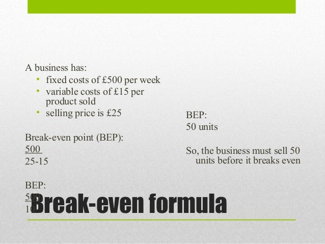 A business has:  • fixed costs of £500 per week  • variable costs of £15 per    product sold  • selling price is £25      ...