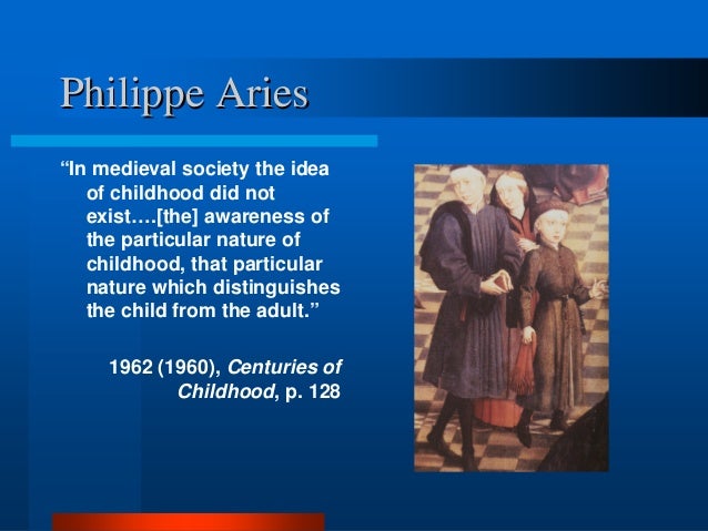 centuries of childhood by philippe aries essay Philippe ari s ( french: 21 july 1914 - 8 february 1984) (1960), which was translated into english as centuries of childhood (1962) this book is pre-eminent in the h express yourself organize your knowledge expand your mind. centuries of childhood by philippe aries essay Philippe ari s ( french: 21 july 1914 - 8 february 1984) (1960), which was translated into english as centuries of childhood (1962) this book is pre-eminent in the h express yourself organize your knowledge expand your mind.