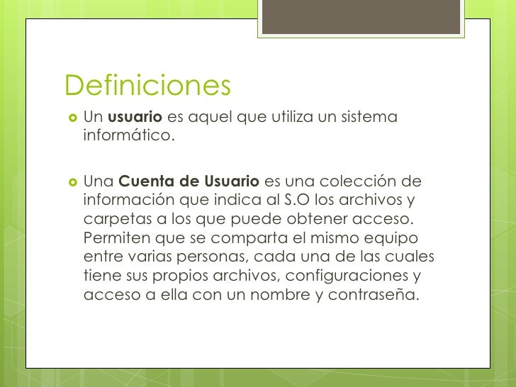 Definiciones   Un usuario es aquel que utiliza un sistema    informático.   Una Cuenta de Usuario es una colección de   ...
