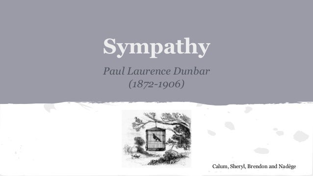 analysis of sympathy by paul laurence dunbar essay Sympathy tpcastt (1) 1 sympathy paul laurence dunbar (1872-1906) calum, sheryl, brendon and nadège 2 paul laurence dunbar (1872-1906) born on june 27 of 1872 in dayton (ohio), paul laurence dunbar was the first african-american poet to reach literacy into the american press. analysis of sympathy by paul laurence dunbar essay Sympathy tpcastt (1) 1 sympathy paul laurence dunbar (1872-1906) calum, sheryl, brendon and nadège 2 paul laurence dunbar (1872-1906) born on june 27 of 1872 in dayton (ohio), paul laurence dunbar was the first african-american poet to reach literacy into the american press.