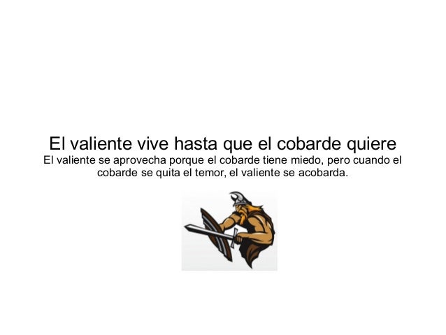 El Valiente Vive Hasta Que El Cobarde Quiere Significado