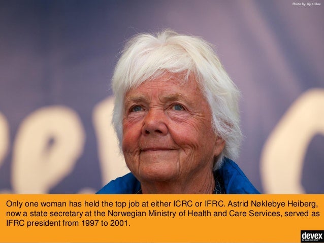 Only one woman has held the top job at either ICRC or IFRC. Astrid Nøklebye Heiberg, now a state secretary at the Norwegian Ministry of Health and Care ... - 6-things-you-may-not-know-about-the-international-red-cross-and-red-crescent-movement-5-638