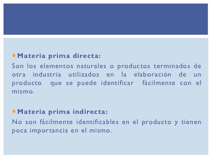  Materia prima directa:Son los elementos naturales o productos terminados deotra industria utilizados en la elaboración d...
