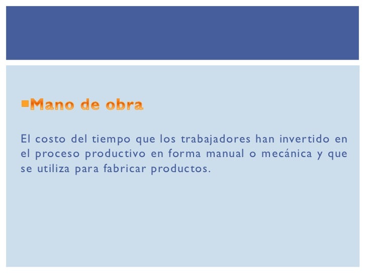 El costo del tiempo que los trabajadores han invertido enel proceso productivo en forma manual o mecánica y quese utiliza ...