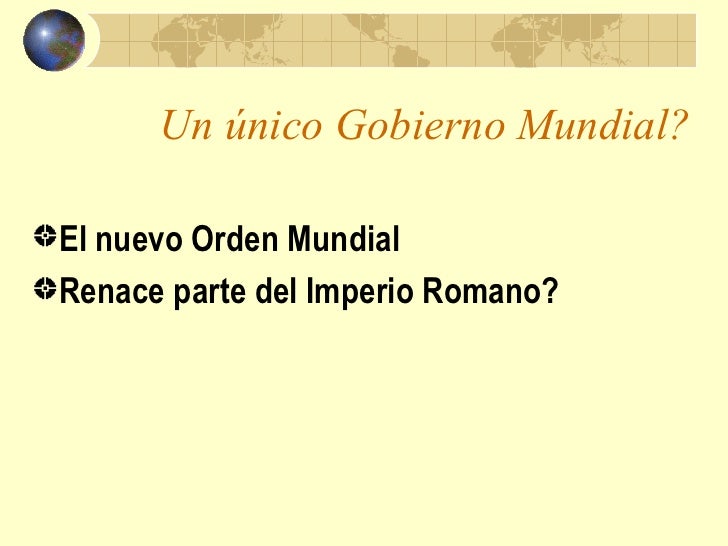 Un único Gobierno Mundial?El nuevo Orden MundialRenace parte del Imperio Romano? 