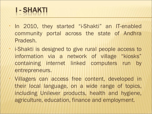 project shakthi hul rural initiative Our partnership with hul offers the rural entrepreneur a profitable business model while operating i-shakti kiosks also, low cost delivery and customized. project shakthi hul rural initiative Our partnership with hul offers the rural entrepreneur a profitable business model while operating i-shakti kiosks also, low cost delivery and customized.