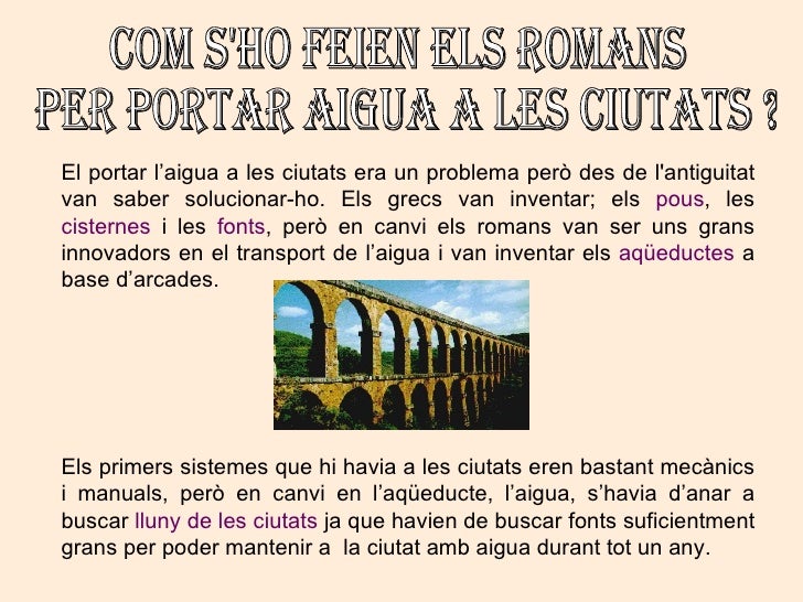 Com s'ho feien els romans per portar aigua a les ciutats ? <ul><ul><ul><li>El portar l’aigua a les ciutats era un problema...