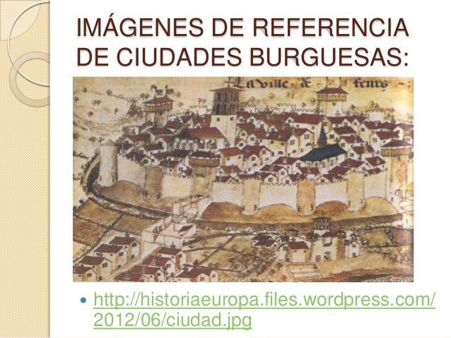 IMÁGENES DE REFERENCIADE CIUDADES BURGUESAS: http://historiaeuropa.files.wordpress.com/2012/06/ciudad.jpg 