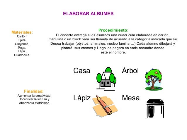 ELABORAR ALBUMES
Materiales:
Cartón.
Tijera.
Creyones.
Pega.
Lápiz.
Cuadrícula.
Procedimiento:
El docente entrega a los al...
