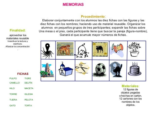 MEMORIAS
Materiales:
12 figuras de
objetos pegadas
o hechas en cartón.
12 cartones con los
nombres de los
objetos.
Procedi...