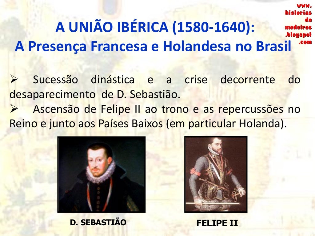 A UNIÃO IBÉRICA (1580-1640):
A Presença Francesa e Holandesa no Brasil
 Sucessão dinástica e a crise decorrente do
desapa...