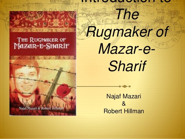 the rugmaker of mazar e sharif essay The rugmaker of mazar-e-sharif traces an afghani refugee's extraordinary journey - from his early life as a shepherd boy in the mountains of northern afghanistan, to his forced exile after. the rugmaker of mazar e sharif essay The rugmaker of mazar-e-sharif traces an afghani refugee's extraordinary journey - from his early life as a shepherd boy in the mountains of northern afghanistan, to his forced exile after.