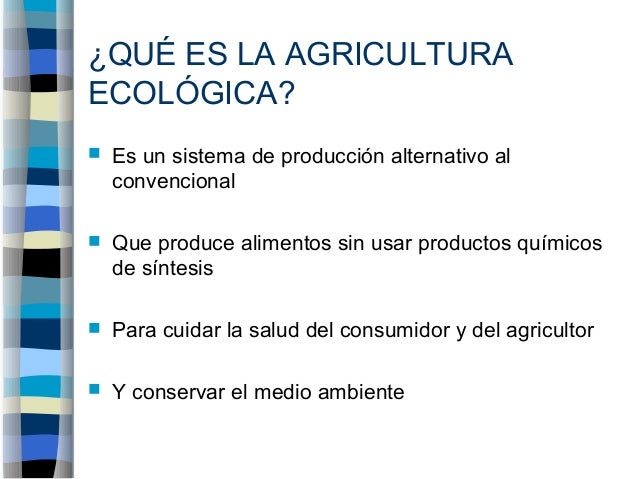 ¿QUÉ ES LA AGRICULTURAECOLÓGICA? Es un sistema de producción alternativo al convencional Que produce alimentos si...