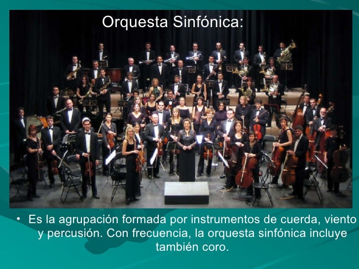 Orquesta Sinfónica: <ul><ul><li>Es la agrupación formada por instrumentos de cuerda, viento y percusión. Con frecuencia, l...