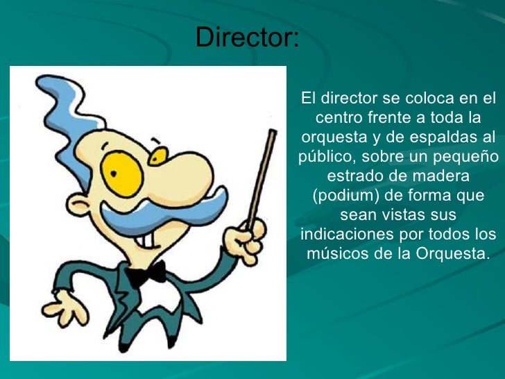 Director: El director se coloca en el centro frente a toda la orquesta y de espaldas al público, sobre un pequeño estrado ...
