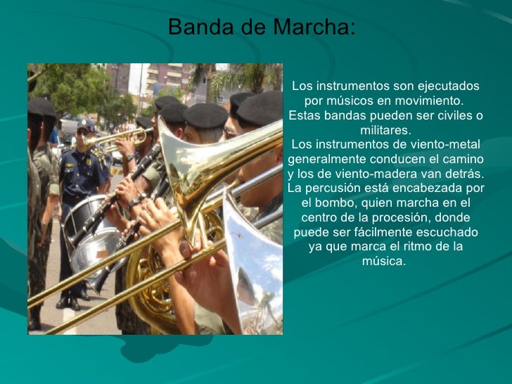 Los instrumentos son ejecutados por músicos en movimiento.  Estas bandas pueden ser civiles o militares. Los instrumentos ...