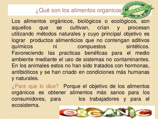 Los alimentos orgánicos, biológicos o ecológicos, son aquellos que se cultivan, crían y procesan utilizando métodos natura...