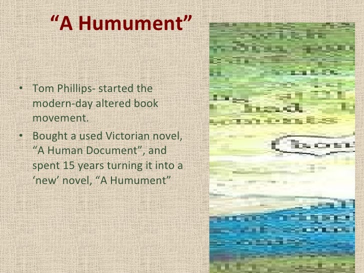 “ A Humument” <ul><li>Tom Phillips- started the modern-day altered book movement. </li></ul><ul><li>Bought a used Victoria...