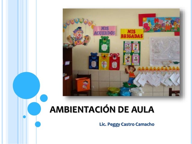 AMBIENTACIÓN DE AULA Lic. Peggy Castro Camacho AMBIENTACIÓN DE AULA Lic. Peggy Castro Camacho