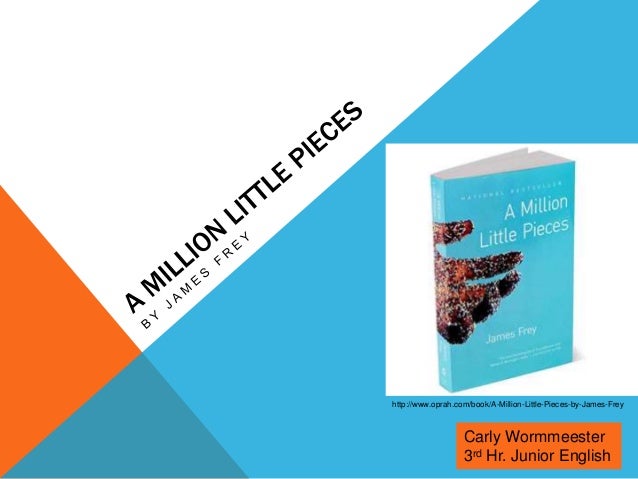 a book analysis of a million little pieces by james frey Retrouvez a million little pieces et des millions de livres en stock sur amazonfr achetez neuf ou review “james frey's staggering recovery memoir could well be seen as the final word on the topic —the new york times book review. a book analysis of a million little pieces by james frey Retrouvez a million little pieces et des millions de livres en stock sur amazonfr achetez neuf ou review “james frey's staggering recovery memoir could well be seen as the final word on the topic —the new york times book review.