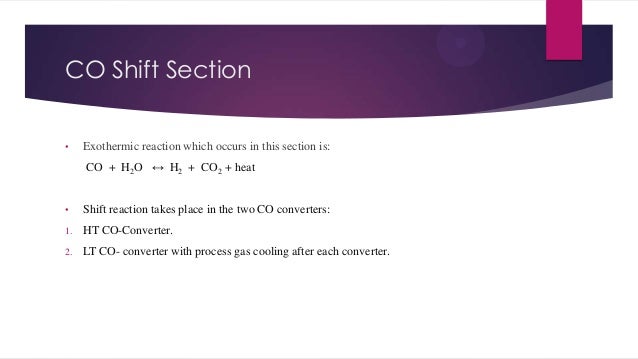 CO Shift Section
•
Exothermic reaction which occurs in this section is:
CO + H2O ↔ H2 + CO2 + heat
•
Shift reaction tak...