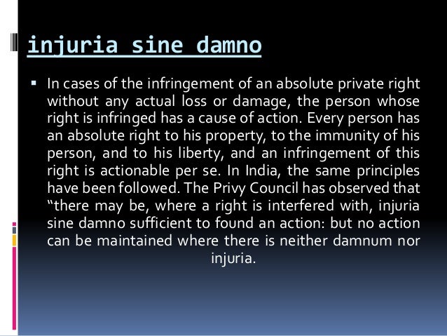 injuria sine damno Legal definition for damnum sine injuria: injuria absque injuria absque damno injury without damage injury without damage or loss will not bear an action. injuria sine damno Legal definition for damnum sine injuria: injuria absque injuria absque damno injury without damage injury without damage or loss will not bear an action.
