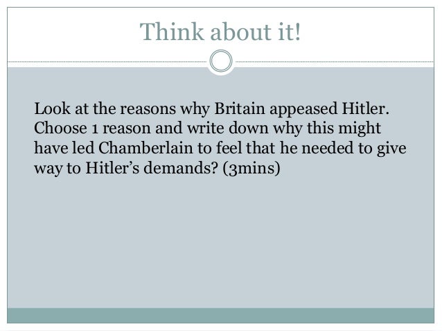 why chamberlain appeased hitler essay There were many reasons why chamberlain appeased hitler, but here are the main ones:the british people wanted peace - they would not have supported a. why chamberlain appeased hitler essay There were many reasons why chamberlain appeased hitler, but here are the main ones:the british people wanted peace - they would not have supported a.