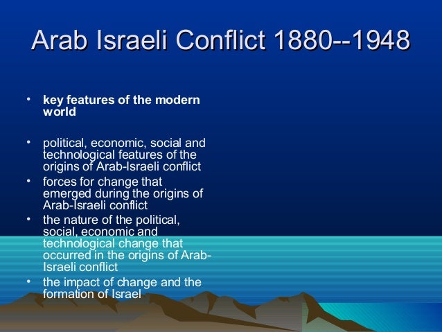 Arab Israeli Conflict 1880--1948Arab Israeli Conflict 1880--1948• key features of the modernworld• political, economic, so...