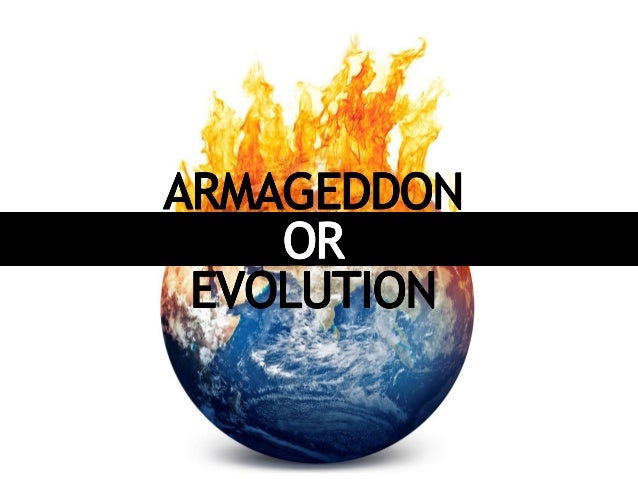 Armageddon or Evolution