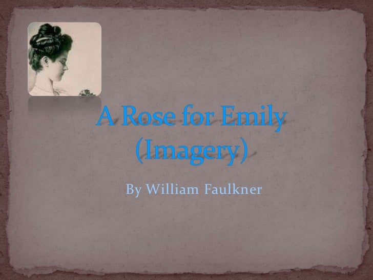 the significant use of symbolism in a rose for emily by william faulkner Use of symbolysim in a rose for emily authors traditionally use symbolism as a way to represent the sometimes intangible qualities of the characters, places, and. the significant use of symbolism in a rose for emily by william faulkner Use of symbolysim in a rose for emily authors traditionally use symbolism as a way to represent the sometimes intangible qualities of the characters, places, and.