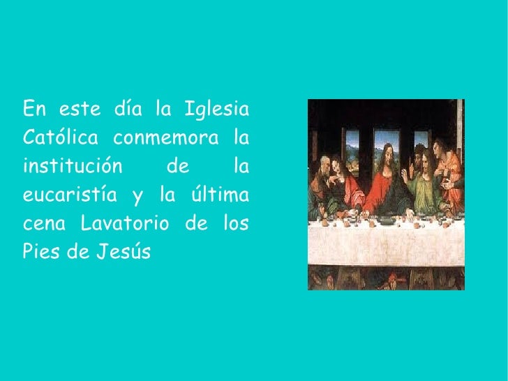En este día la IglesiaCatólica conmemora lainstitución de laeucaristía y la últimacena Lavatorio de losPies de Jesús