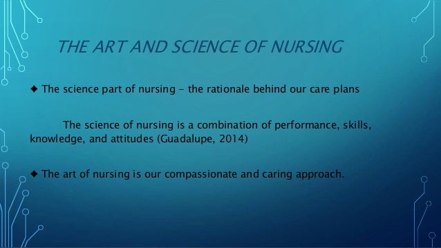art and science in nursing When social factors are considered and the art and science of nursing are effectively combined the “nurse, healthcare team and patient form a partnership, that results in the best possible outcome for the patient” (grady & gough, 2015. art and science in nursing When social factors are considered and the art and science of nursing are effectively combined the “nurse, healthcare team and patient form a partnership, that results in the best possible outcome for the patient” (grady & gough, 2015.