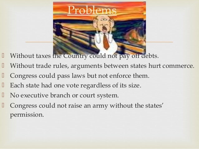 compare the strengths and weaknesses of the confederation government was it doomed to failure why The continental congress adopted the articles of confederation, the first constitution of the united states, on november 15, 1777, but the states did not ratify them until march 1, 1781 the articles created a loose confederation of sovereign states and a weak central government, leaving most of the power with the state governments. compare the strengths and weaknesses of the confederation government was it doomed to failure why The continental congress adopted the articles of confederation, the first constitution of the united states, on november 15, 1777, but the states did not ratify them until march 1, 1781 the articles created a loose confederation of sovereign states and a weak central government, leaving most of the power with the state governments.
