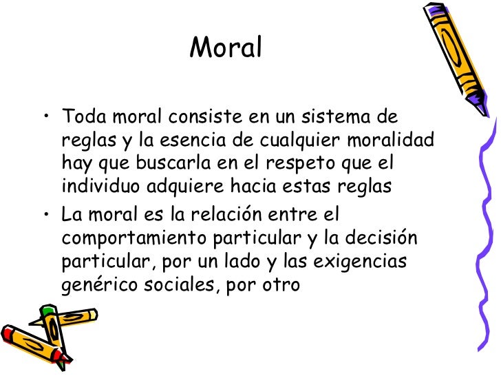Moral  <ul><li>Toda moral consiste en un sistema de reglas y la esencia de cualquier moralidad hay que buscarla en el resp...