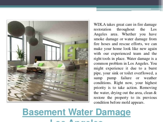 Basement Water Damage WDLA takes great care in fire damage restoration throughout the Los Angeles area ... Water Damage Los Angeles Water Damage Los Angeles Basement Water Damage WDLA takes great care in fire damage restoration throughout the Los Angeles area ...