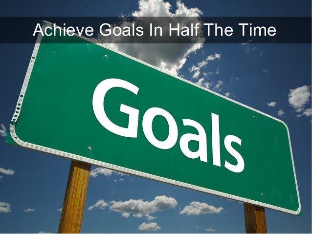 Achieve Goals In Half The Time 