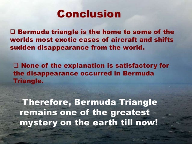 conclusion for speech on bermuda triangle Introduction to the mysterious bermuda triangle posted in: simply unexplainable 6/20/10 by: yona williams whether you believe the bermuda triangle is a cursed region or simply a really good urban legend, there is no denying. conclusion for speech on bermuda triangle Introduction to the mysterious bermuda triangle posted in: simply unexplainable 6/20/10 by: yona williams whether you believe the bermuda triangle is a cursed region or simply a really good urban legend, there is no denying.