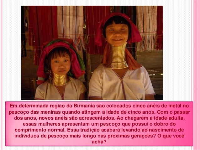 Em determinada região da Birmânia são colocados cinco anéis de metal no
pescoço das meninas quando atingem a idade de cinc...