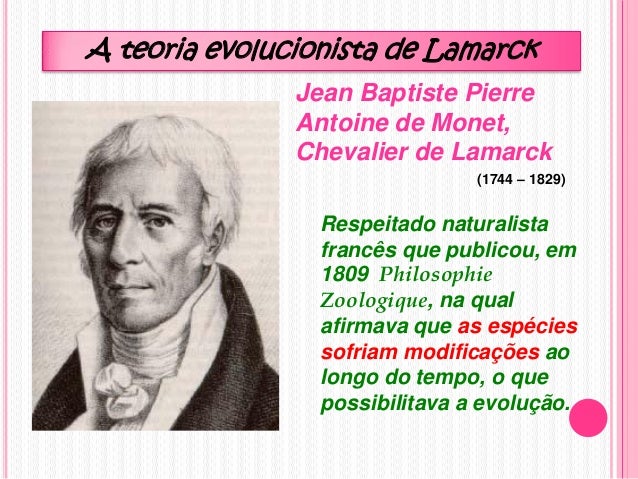 Jean Baptiste Pierre
Antoine de Monet,
Chevalier de Lamarck
A teoria evolucionista de Lamarck
(1744 – 1829)
Respeitado nat...
