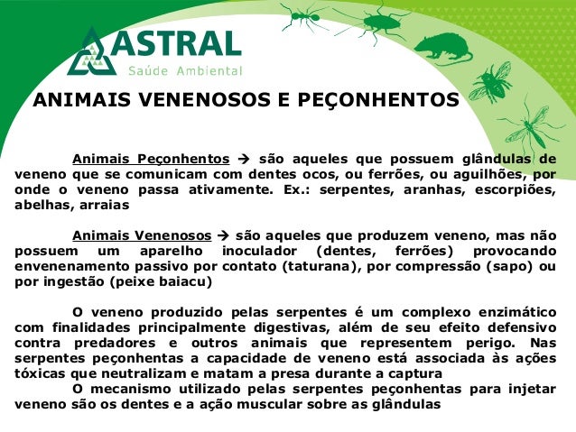 ANIMAIS VENENOSOS E PEÇONHENTOS
Animais Peçonhentos são aqueles que possuem glândulas de
veneno que se comunicam com den...