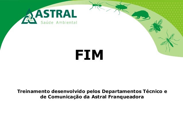 FIM
Treinamento desenvolvido pelos Departamentos Técnico e
de Comunicação da Astral Franqueadora