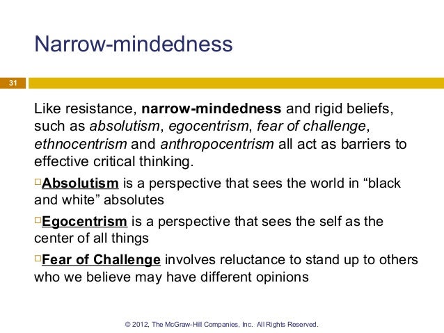 barriers to critical thinking egocentrism Barriers to critical thinking lack of relevant background information poor reading skills bias prejudice superstition 1 barriers to critical thinking wishful thinking short-term thinking selective perception selective memory overpowering emotions self deception face saving fear to change 2. barriers to critical thinking egocentrism Barriers to critical thinking lack of relevant background information poor reading skills bias prejudice superstition 1 barriers to critical thinking wishful thinking short-term thinking selective perception selective memory overpowering emotions self deception face saving fear to change 2.
